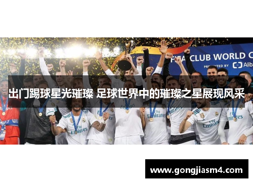 出门踢球星光璀璨 足球世界中的璀璨之星展现风采