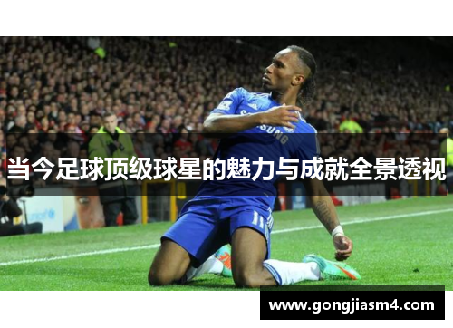 当今足球顶级球星的魅力与成就全景透视