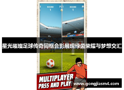 星光璀璨足球传奇同框合影展现绿茵荣耀与梦想交汇