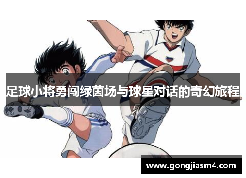 足球小将勇闯绿茵场与球星对话的奇幻旅程