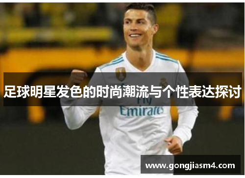 足球明星发色的时尚潮流与个性表达探讨