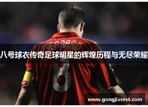 八号球衣传奇足球明星的辉煌历程与无尽荣耀