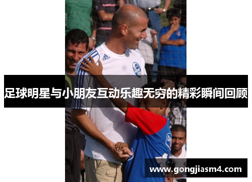 足球明星与小朋友互动乐趣无穷的精彩瞬间回顾
