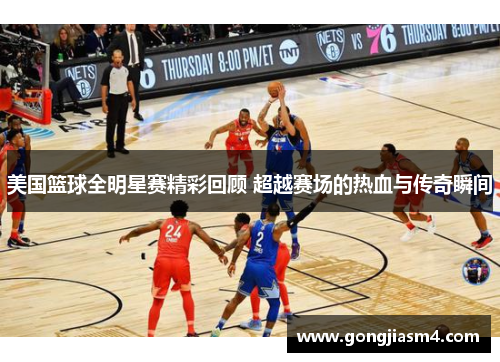 美国篮球全明星赛精彩回顾 超越赛场的热血与传奇瞬间