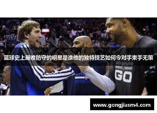 篮球史上最难防守的明星是谁他的独特技艺如何令对手束手无策