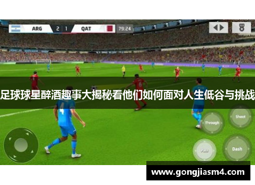 足球球星醉酒趣事大揭秘看他们如何面对人生低谷与挑战