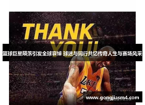 篮球巨星陨落引发全球哀悼 球迷与同行共忆传奇人生与赛场风采