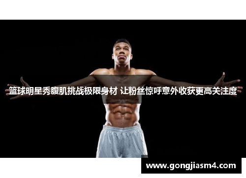 篮球明星秀腹肌挑战极限身材 让粉丝惊呼意外收获更高关注度