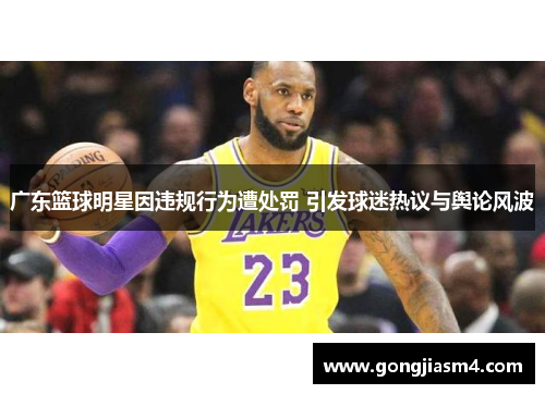 广东篮球明星因违规行为遭处罚 引发球迷热议与舆论风波