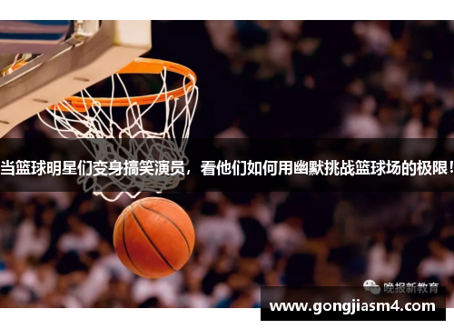 当篮球明星们变身搞笑演员，看他们如何用幽默挑战篮球场的极限！