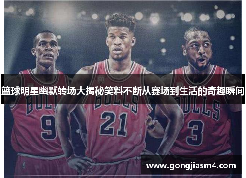 篮球明星幽默转场大揭秘笑料不断从赛场到生活的奇趣瞬间