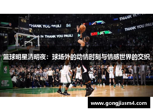 篮球明星清明夜：球场外的动情时刻与情感世界的交织