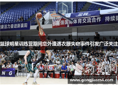 篮球明星训练营期间意外遭遇衣服失窃事件引发广泛关注