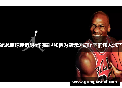 纪念篮球传奇明星的离世和他为篮球运动留下的伟大遗产