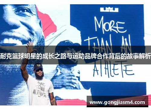 耐克篮球明星的成长之路与运动品牌合作背后的故事解析