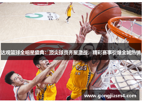 达观篮球全明星盛典：顶尖球员齐聚激战，精彩赛事引爆全城热情