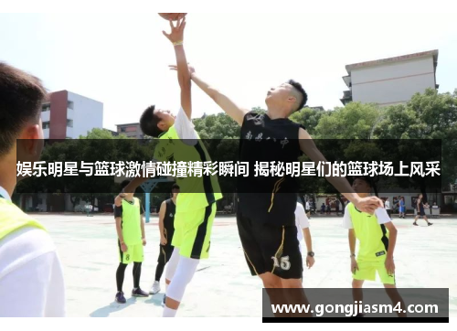 娱乐明星与篮球激情碰撞精彩瞬间 揭秘明星们的篮球场上风采